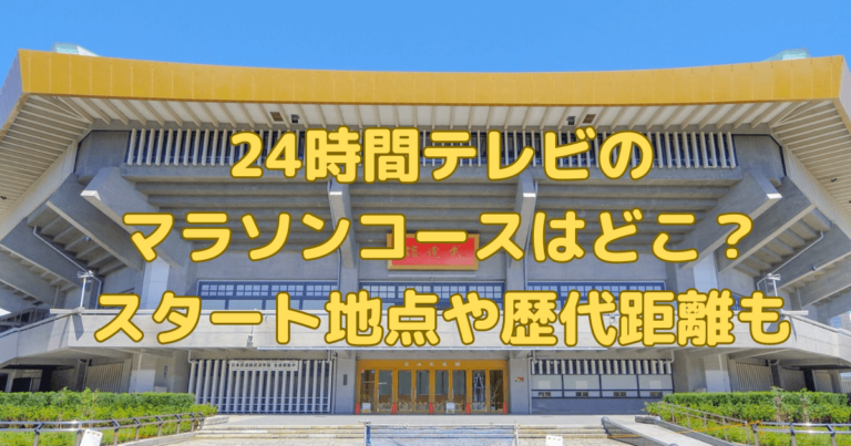 24時間ﾃﾚﾋﾞ2024ﾏﾗｿﾝｺｰｽどこ?ｽﾀｰﾄ地点や歴代距離も