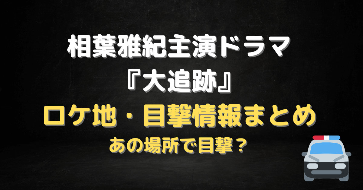 相葉雅紀　主演　ドラマ　大追跡　ロケ地　目撃情報